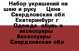 Набор украшений на шею и руку.  › Цена ­ 500 - Свердловская обл., Екатеринбург г. Одежда, обувь и аксессуары » Аксессуары   . Свердловская обл.